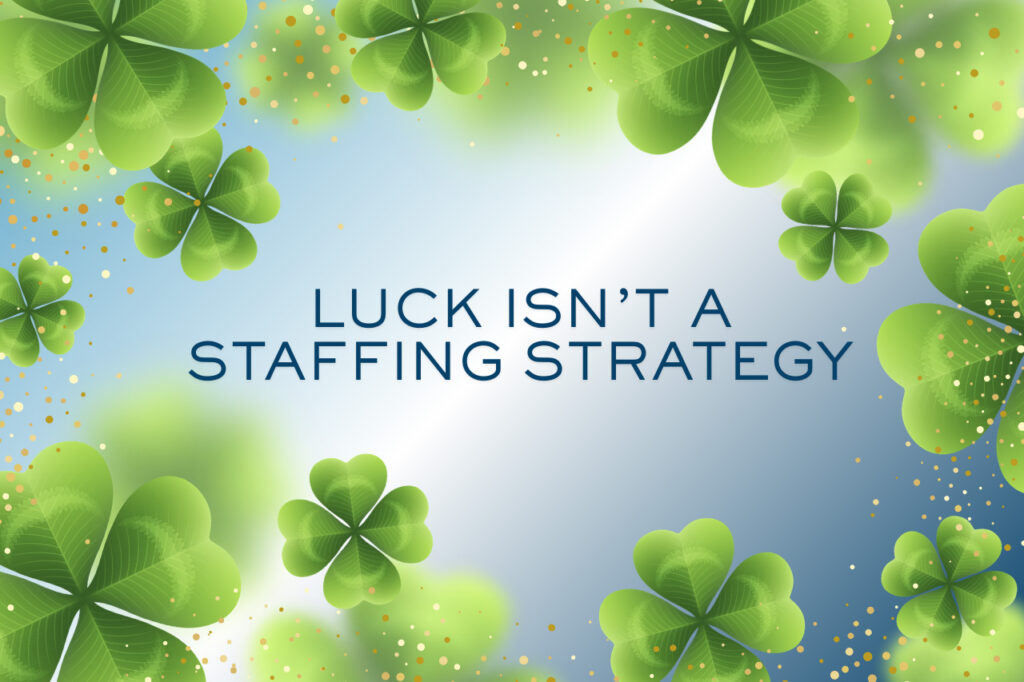 Luck Isn’t a Staffing Strategy
